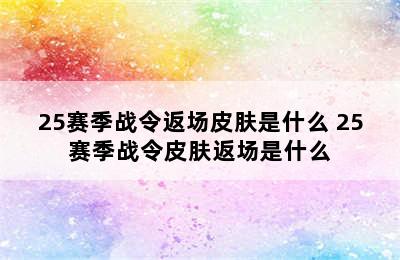 25赛季战令返场皮肤是什么 25赛季战令皮肤返场是什么